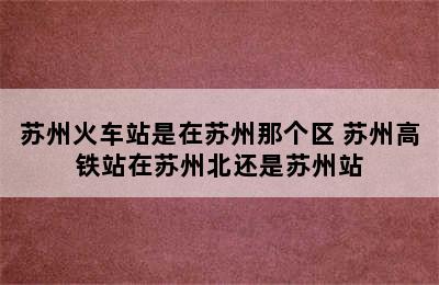 苏州火车站是在苏州那个区 苏州高铁站在苏州北还是苏州站